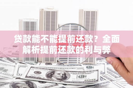 望江贷款能不能提前还款？全面解析提前还款的利与弊