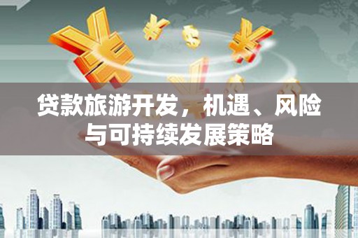 望江贷款旅游开发，机遇、风险与可持续发展策略