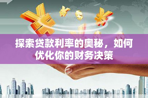 望江探索贷款利率的奥秘，如何优化你的财务决策