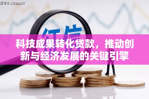望江科技成果转化贷款，推动创新与经济发展的关键引擎
