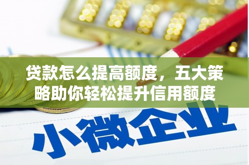 望江贷款怎么提高额度，五大策略助你轻松提升信用额度