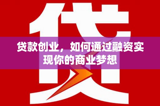 望江贷款创业，如何通过融资实现你的商业梦想