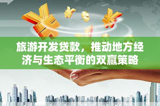 望江旅游开发贷款，推动地方经济与生态平衡的双赢策略