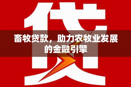 望江畜牧贷款，助力农牧业发展的金融引擎