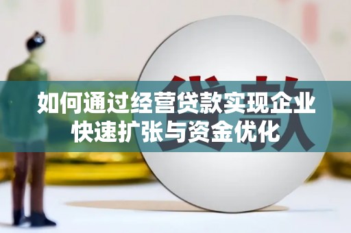 望江如何通过经营贷款实现企业快速扩张与资金优化