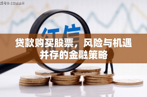 望江贷款购买股票，风险与机遇并存的金融策略