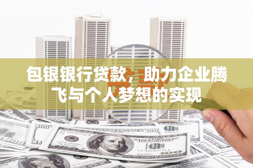 望江包银银行贷款，助力企业腾飞与个人梦想的实现
