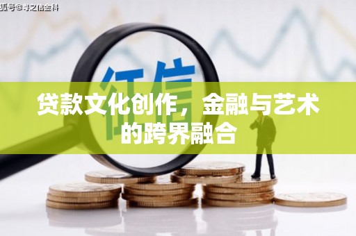 望江贷款文化创作，金融与艺术的跨界融合