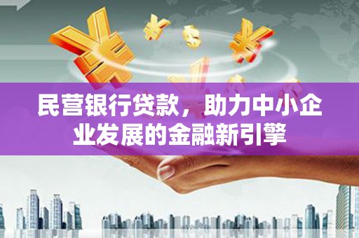望江民营银行贷款，助力中小企业发展的金融新引擎
