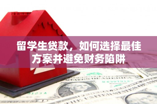 望江留学生贷款，如何选择最佳方案并避免财务陷阱