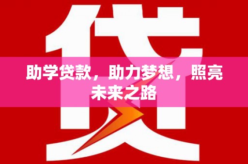 望江助学贷款，助力梦想，照亮未来之路