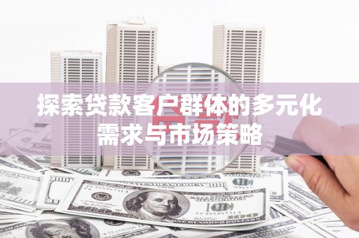 望江探索贷款客户群体的多元化需求与市场策略