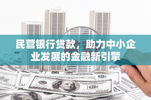 望江民营银行贷款，助力中小企业发展的金融新引擎