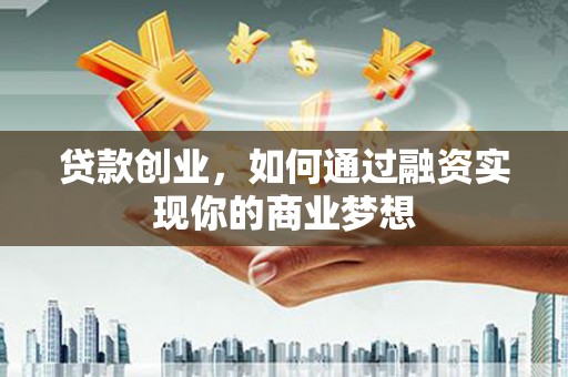 望江贷款创业，如何通过融资实现你的商业梦想
