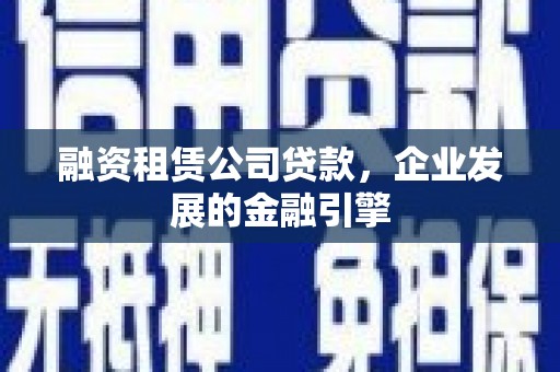 望江融资租赁公司贷款，企业发展的金融引擎
