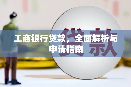 望江工商银行贷款，全面解析与申请指南