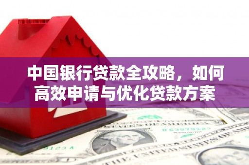 望江中国银行贷款全攻略，如何高效申请与优化贷款方案