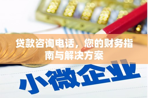 望江贷款咨询电话，您的财务指南与解决方案