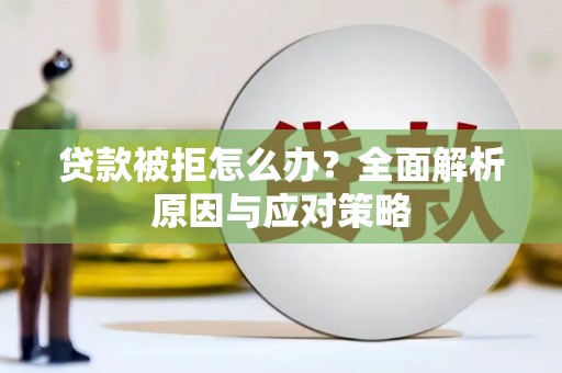 望江贷款被拒怎么办？全面解析原因与应对策略