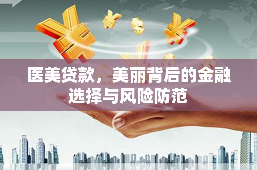 望江医美贷款，美丽背后的金融选择与风险防范