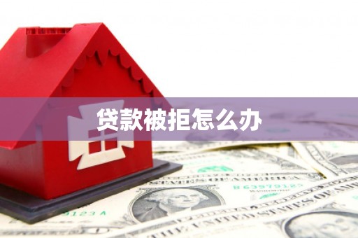 望江贷款被拒怎么办