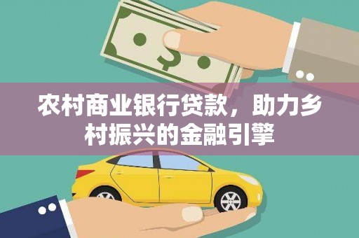 望江农村商业银行贷款，助力乡村振兴的金融引擎