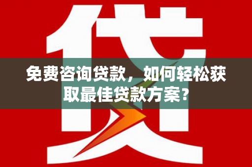 望江免费咨询贷款，如何轻松获取最佳贷款方案？